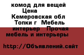 комод для вещей › Цена ­ 1 500 - Кемеровская обл., Топки г. Мебель, интерьер » Прочая мебель и интерьеры   